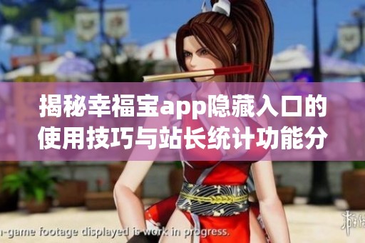揭秘幸福宝app隐藏入口的使用技巧与站长统计功能分析