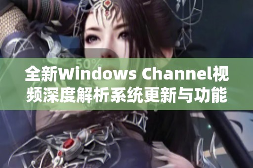 全新Windows Channel视频深度解析系统更新与功能亮点