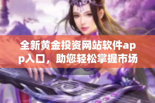 全新黄金投资网站软件app入口，助您轻松掌握市场动态