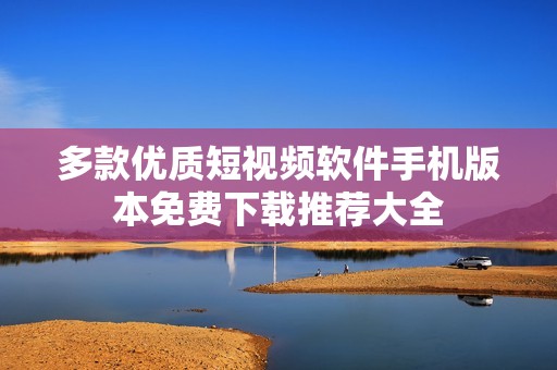 多款优质短视频软件手机版本免费下载推荐大全