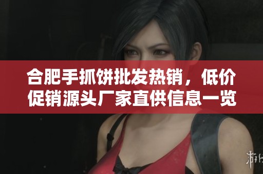 合肥手抓饼批发热销，低价促销源头厂家直供信息一览