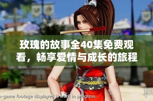 玫瑰的故事全40集免费观看，畅享爱情与成长的旅程