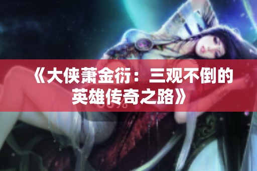 《大侠萧金衍：三观不倒的英雄传奇之路》