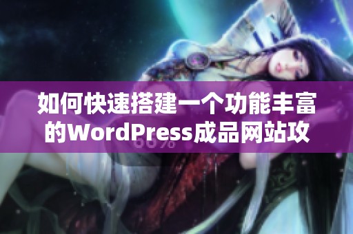 如何快速搭建一个功能丰富的WordPress成品网站攻略
