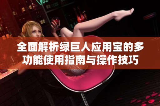 全面解析绿巨人应用宝的多功能使用指南与操作技巧