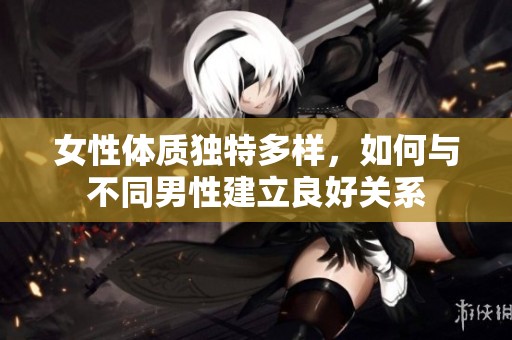 女性体质独特多样，如何与不同男性建立良好关系
