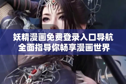 妖精漫画免费登录入口导航 全面指导你畅享漫画世界