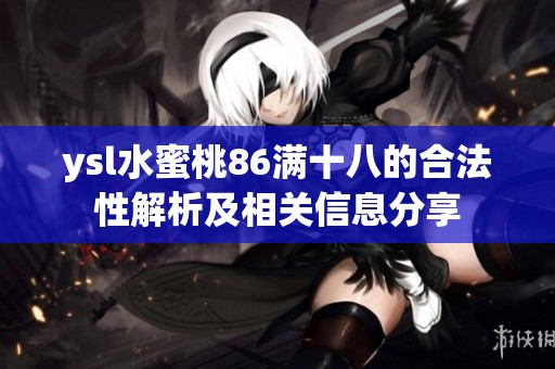 ysl水蜜桃86满十八的合法性解析及相关信息分享