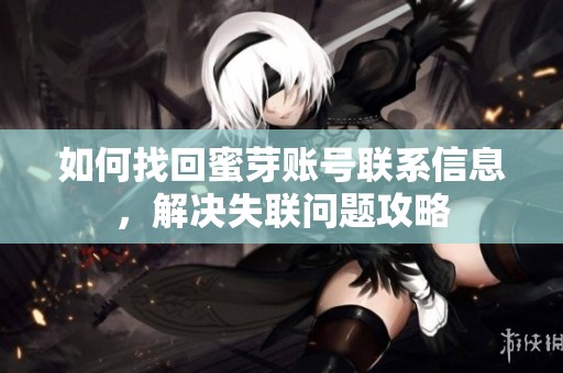 如何找回蜜芽账号联系信息，解决失联问题攻略
