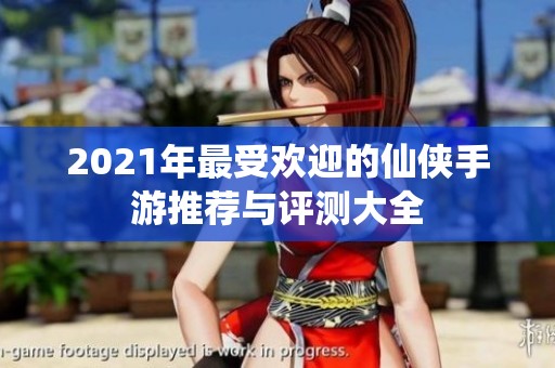 2021年最受欢迎的仙侠手游推荐与评测大全