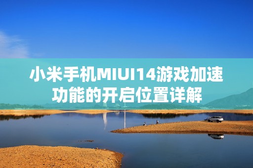 小米手机MIUI14游戏加速功能的开启位置详解