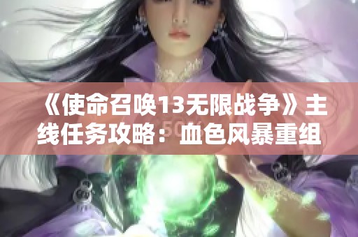 《使命召唤13无限战争》主线任务攻略：血色风暴重组团队技巧分享