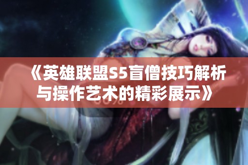 《英雄联盟S5盲僧技巧解析与操作艺术的精彩展示》