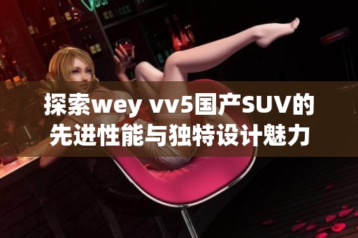 探索wey vv5国产SUV的先进性能与独特设计魅力
