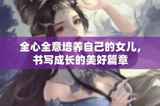 全心全意培养自己的女儿，书写成长的美好篇章
