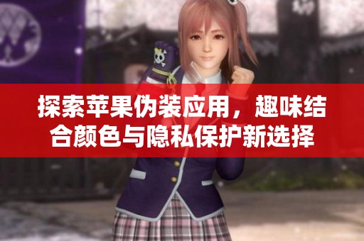 探索苹果伪装应用，趣味结合颜色与隐私保护新选择