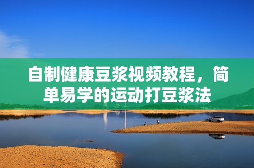 自制健康豆浆视频教程，简单易学的运动打豆浆法