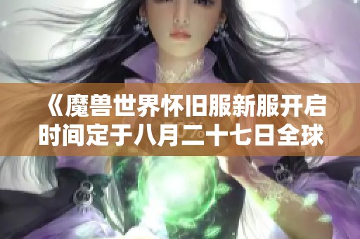 《魔兽世界怀旧服新服开启时间定于八月二十七日全球同步》