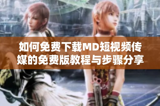 如何免费下载MD短视频传媒的免费版教程与步骤分享