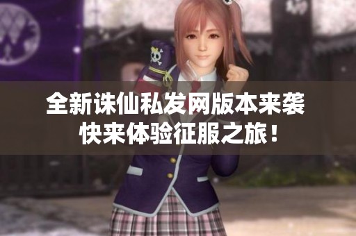 全新诛仙私发网版本来袭 快来体验征服之旅！