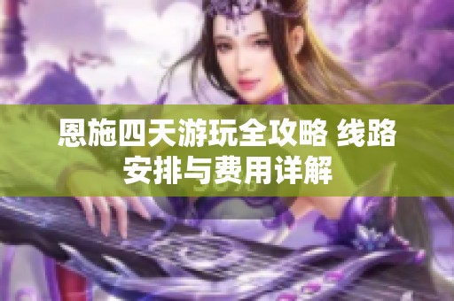 恩施四天游玩全攻略 线路安排与费用详解