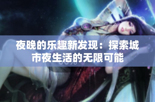 夜晚的乐趣新发现：探索城市夜生活的无限可能