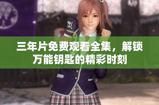 三年片免费观看全集，解锁万能钥匙的精彩时刻