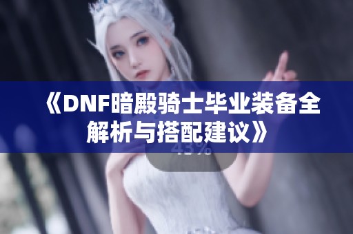《DNF暗殿骑士毕业装备全解析与搭配建议》
