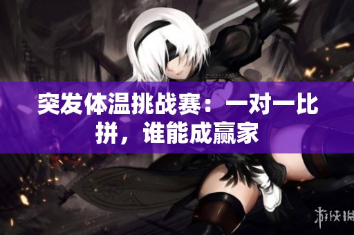 突发体温挑战赛：一对一比拼，谁能成赢家