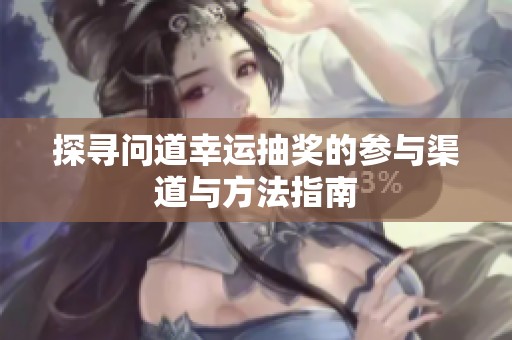 探寻问道幸运抽奖的参与渠道与方法指南
