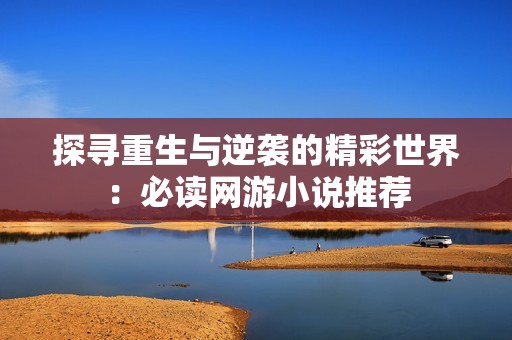 探寻重生与逆袭的精彩世界：必读网游小说推荐