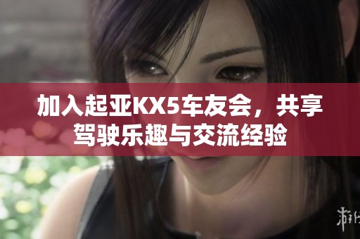 加入起亚KX5车友会，共享驾驶乐趣与交流经验