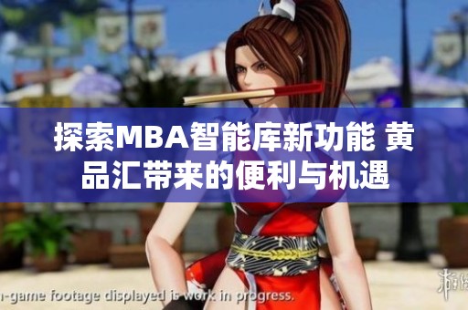 探索MBA智能库新功能 黄品汇带来的便利与机遇