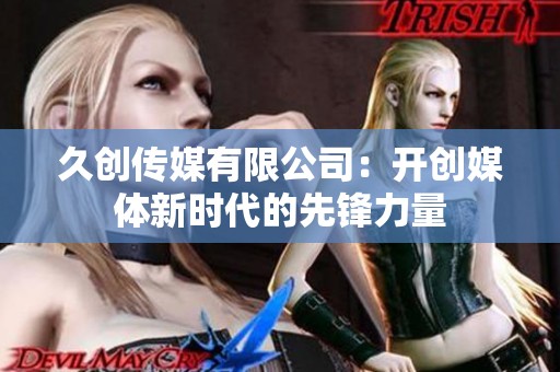 久创传媒有限公司：开创媒体新时代的先锋力量