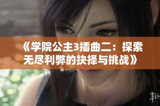 《学院公主3插曲二：探索无尽利弊的抉择与挑战》