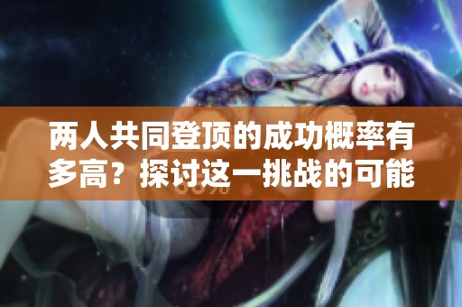 两人共同登顶的成功概率有多高？探讨这一挑战的可能性