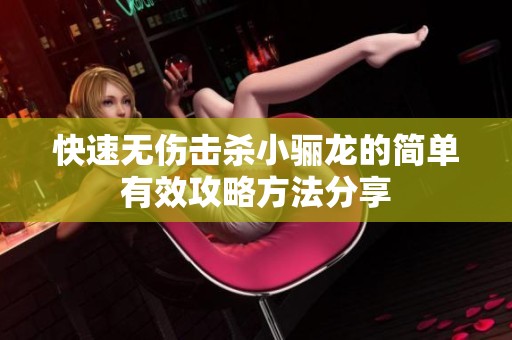 快速无伤击杀小骊龙的简单有效攻略方法分享
