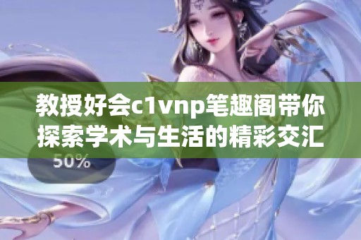 教授好会c1vnp笔趣阁带你探索学术与生活的精彩交汇