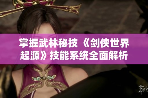 掌握武林秘技 《剑侠世界起源》技能系统全面解析