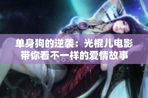 单身狗的逆袭：光棍儿电影带你看不一样的爱情故事