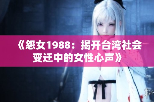 《怨女1988：揭开台湾社会变迁中的女性心声》