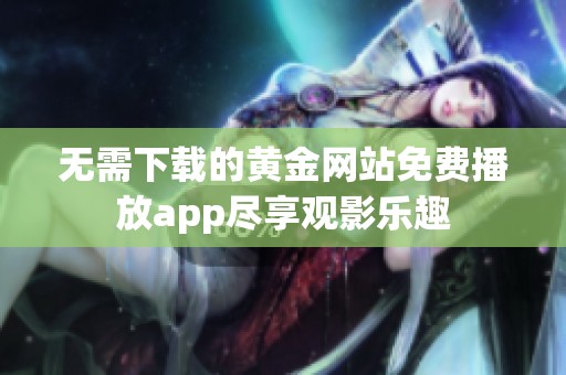 无需下载的黄金网站免费播放app尽享观影乐趣