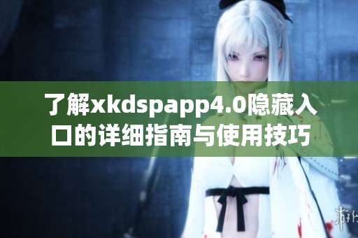 了解xkdspapp4.0隐藏入口的详细指南与使用技巧
