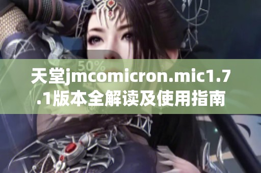 天堂jmcomicron.mic1.7.1版本全解读及使用指南