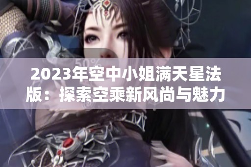 2023年空中小姐满天星法版：探索空乘新风尚与魅力