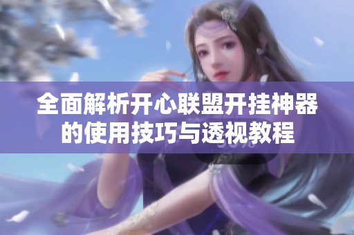 全面解析开心联盟开挂神器的使用技巧与透视教程