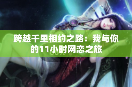 跨越千里相约之路：我与你的11小时网恋之旅
