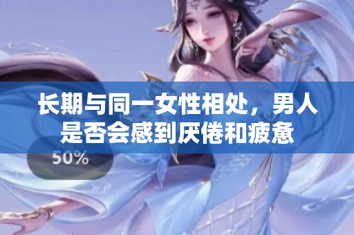 长期与同一女性相处，男人是否会感到厌倦和疲惫
