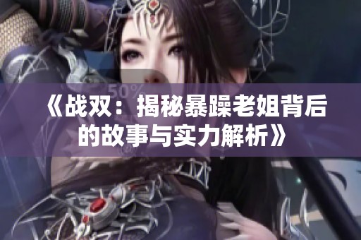 《战双：揭秘暴躁老姐背后的故事与实力解析》