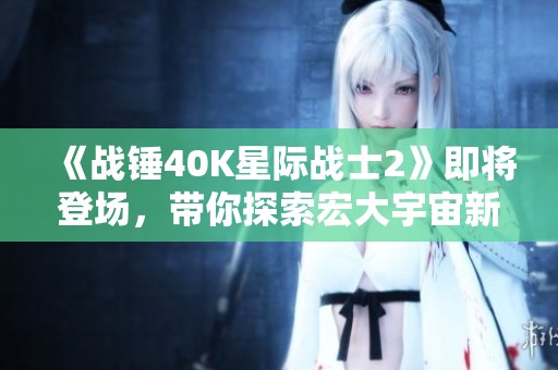 《战锤40K星际战士2》即将登场，带你探索宏大宇宙新篇章